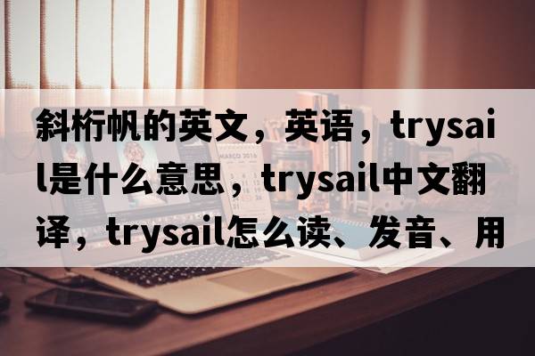 斜桁帆的英文，英語(yǔ)，trysail是什么意思，trysail中文翻譯，trysail怎么讀、發(fā)音、用法及例句