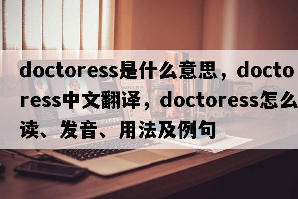 doctoress是什么意思，doctoress中文翻譯，doctoress怎么讀、發(fā)音、用法及例句