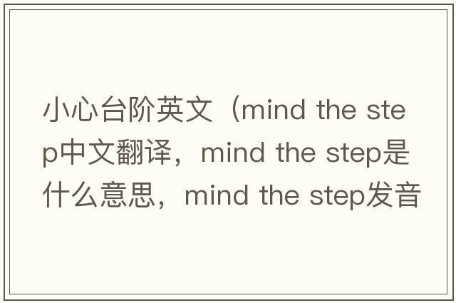 小心臺階英文（mind the step中文翻譯，mind the step是什么意思，mind the step發(fā)音、用法及例句）