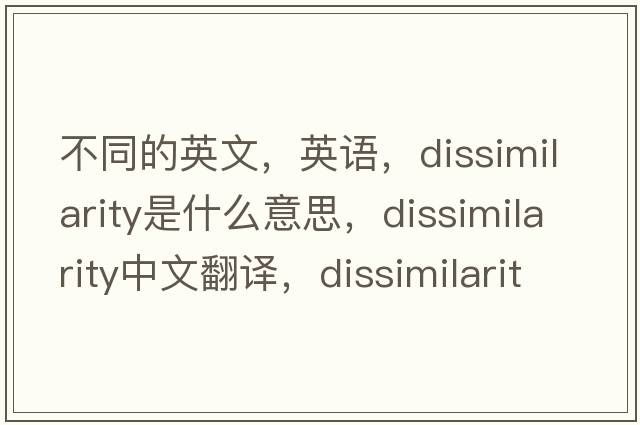 不同的英文，英語(yǔ)，dissimilarity是什么意思，dissimilarity中文翻譯，dissimilarity怎么讀、發(fā)音、用法及例句
