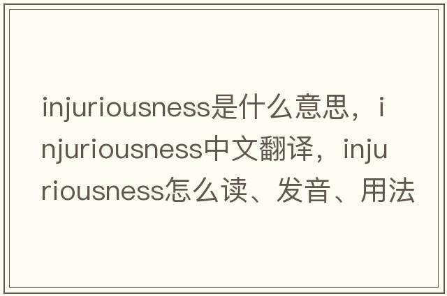 injuriousness是什么意思，injuriousness中文翻譯，injuriousness怎么讀、發(fā)音、用法及例句