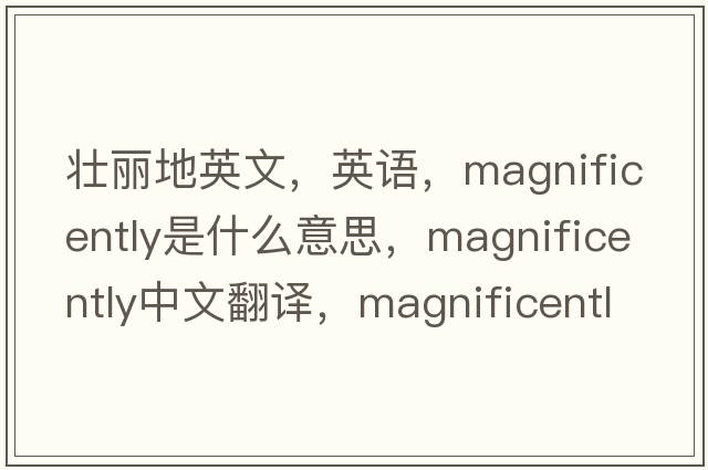 壯麗地英文，英語(yǔ)，magnificently是什么意思，magnificently中文翻譯，magnificently怎么讀、發(fā)音、用法及例句