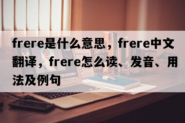 frere是什么意思，frere中文翻譯，frere怎么讀、發(fā)音、用法及例句