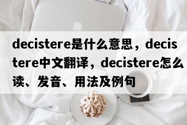 decistere是什么意思，decistere中文翻譯，decistere怎么讀、發(fā)音、用法及例句