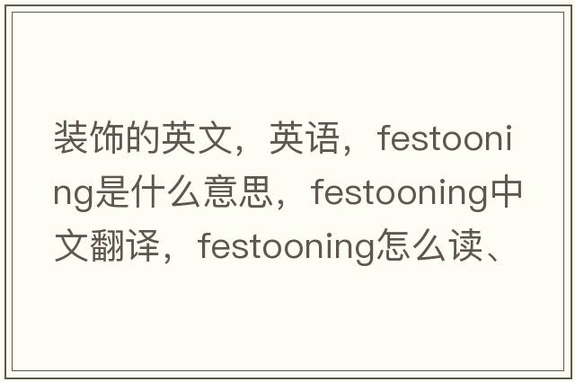 裝飾的英文，英語(yǔ)，festooning是什么意思，festooning中文翻譯，festooning怎么讀、發(fā)音、用法及例句