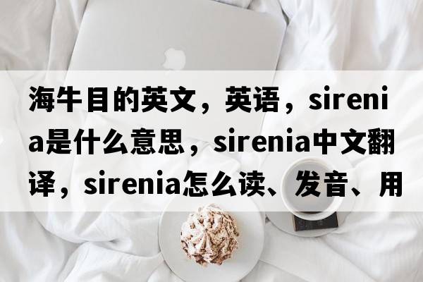 海牛目的英文，英語(yǔ)，Sirenia是什么意思，Sirenia中文翻譯，Sirenia怎么讀、發(fā)音、用法及例句