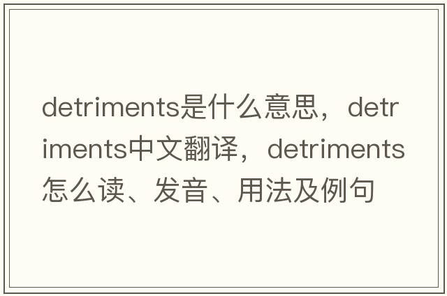 detriments是什么意思，detriments中文翻譯，detriments怎么讀、發(fā)音、用法及例句