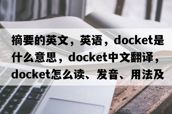 摘要的英文，英語(yǔ)，docket是什么意思，docket中文翻譯，docket怎么讀、發(fā)音、用法及例句