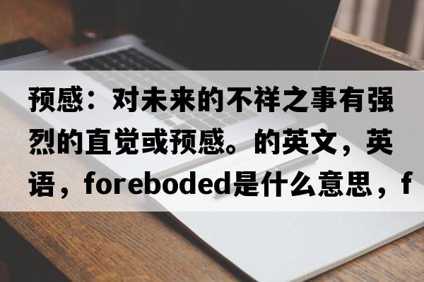 預感：對未來(lái)的不祥之事有強烈的直覺(jué)或預感。的英文，英語(yǔ)，foreboded是什么意思，foreboded中文翻譯，foreboded怎么讀、發(fā)音、用法及例句