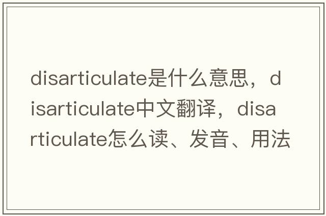 disarticulate是什么意思，disarticulate中文翻譯，disarticulate怎么讀、發(fā)音、用法及例句
