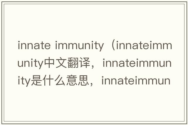 innate immunity（innateimmunity中文翻譯，innateimmunity是什么意思，innateimmunity發(fā)音、用法及例句）