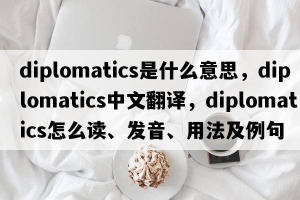 diplomatics是什么意思，diplomatics中文翻譯，diplomatics怎么讀、發(fā)音、用法及例句