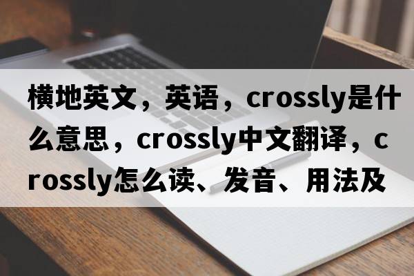 橫地英文，英語(yǔ)，crossly是什么意思，crossly中文翻譯，crossly怎么讀、發(fā)音、用法及例句