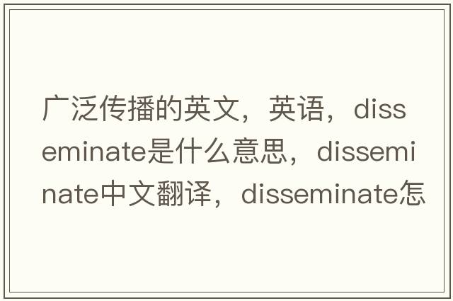 廣泛傳播的英文，英語(yǔ)，disseminate是什么意思，disseminate中文翻譯，disseminate怎么讀、發(fā)音、用法及例句