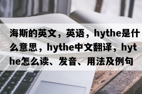 海斯的英文，英語(yǔ)，Hythe是什么意思，Hythe中文翻譯，Hythe怎么讀、發(fā)音、用法及例句