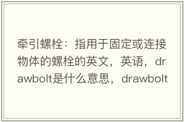 牽引螺栓：指用于固定或連接物體的螺栓的英文，英語(yǔ)，drawbolt是什么意思，drawbolt中文翻譯，drawbolt怎么讀、發(fā)音、用法及例句