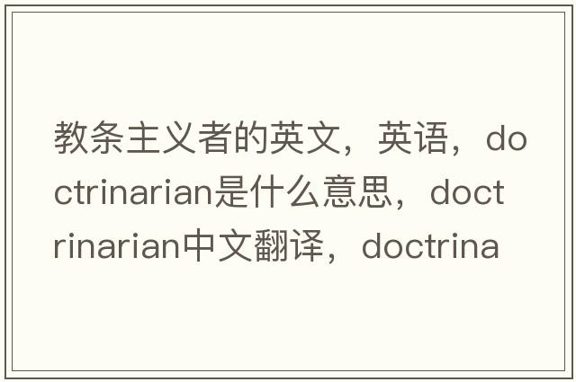 教條主義者的英文，英語(yǔ)，doctrinarian是什么意思，doctrinarian中文翻譯，doctrinarian怎么讀、發(fā)音、用法及例句