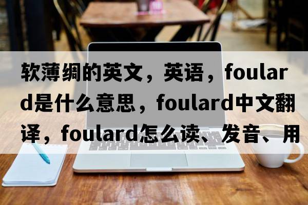 軟薄綢的英文，英語(yǔ)，foulard是什么意思，foulard中文翻譯，foulard怎么讀、發(fā)音、用法及例句