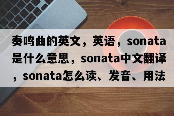 奏鳴曲的英文，英語(yǔ)，sonata是什么意思，sonata中文翻譯，sonata怎么讀、發(fā)音、用法及例句
