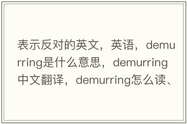 表示反對的英文，英語(yǔ)，demurring是什么意思，demurring中文翻譯，demurring怎么讀、發(fā)音、用法及例句