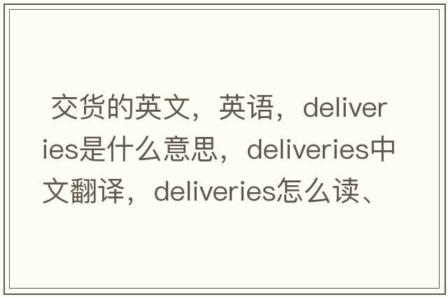  交貨的英文，英語(yǔ)，deliveries是什么意思，deliveries中文翻譯，deliveries怎么讀、發(fā)音、用法及例句