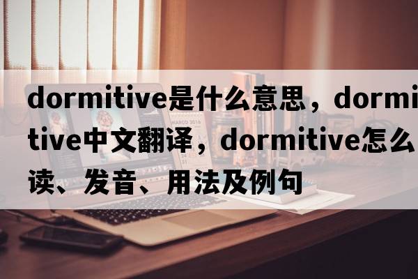 dormitive是什么意思，dormitive中文翻譯，dormitive怎么讀、發(fā)音、用法及例句