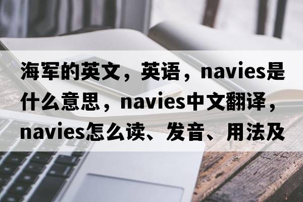 海軍的英文，英語(yǔ)，navies是什么意思，navies中文翻譯，navies怎么讀、發(fā)音、用法及例句