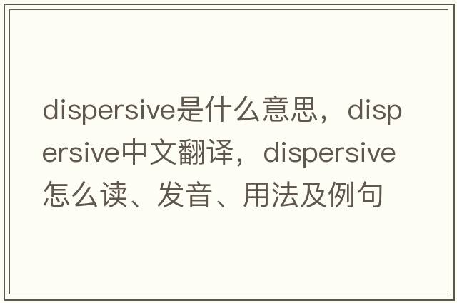 dispersive是什么意思，dispersive中文翻譯，dispersive怎么讀、發(fā)音、用法及例句