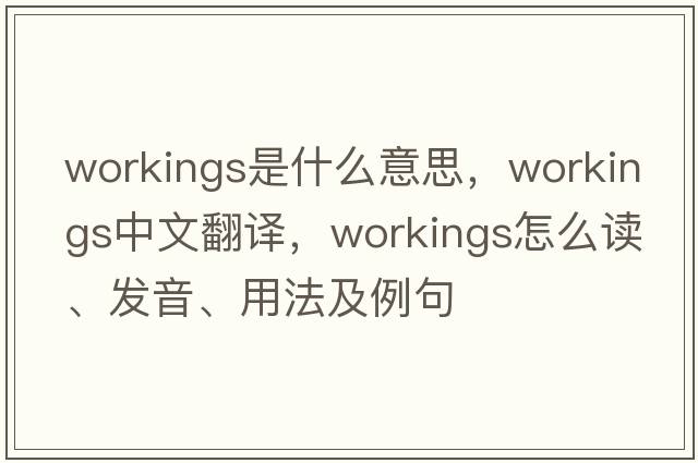 workings是什么意思，workings中文翻譯，workings怎么讀、發(fā)音、用法及例句