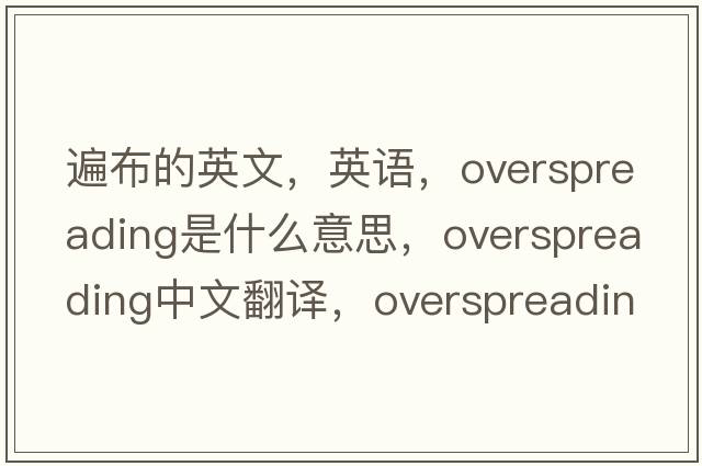 遍布的英文，英語(yǔ)，overspreading是什么意思，overspreading中文翻譯，overspreading怎么讀、發(fā)音、用法及例句