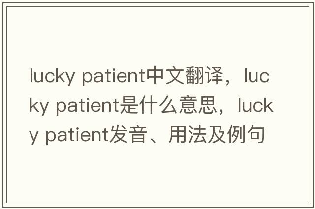 lucky patient中文翻譯，lucky patient是什么意思，lucky patient發(fā)音、用法及例句