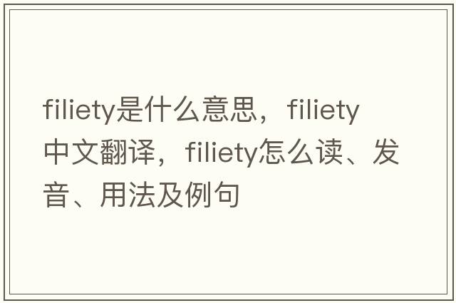 filiety是什么意思，filiety中文翻譯，filiety怎么讀、發(fā)音、用法及例句