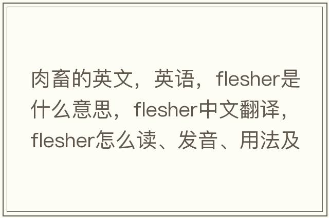 肉畜的英文，英語(yǔ)，flesher是什么意思，flesher中文翻譯，flesher怎么讀、發(fā)音、用法及例句