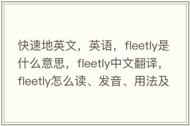 快速地英文，英語(yǔ)，fleetly是什么意思，fleetly中文翻譯，fleetly怎么讀、發(fā)音、用法及例句