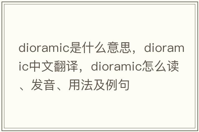 dioramic是什么意思，dioramic中文翻譯，dioramic怎么讀、發(fā)音、用法及例句