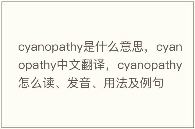 cyanopathy是什么意思，cyanopathy中文翻譯，cyanopathy怎么讀、發(fā)音、用法及例句