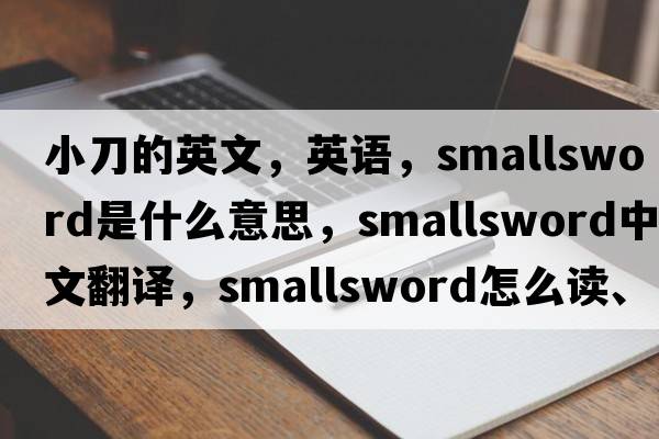 小刀的英文，英語(yǔ)，smallsword是什么意思，smallsword中文翻譯，smallsword怎么讀、發(fā)音、用法及例句