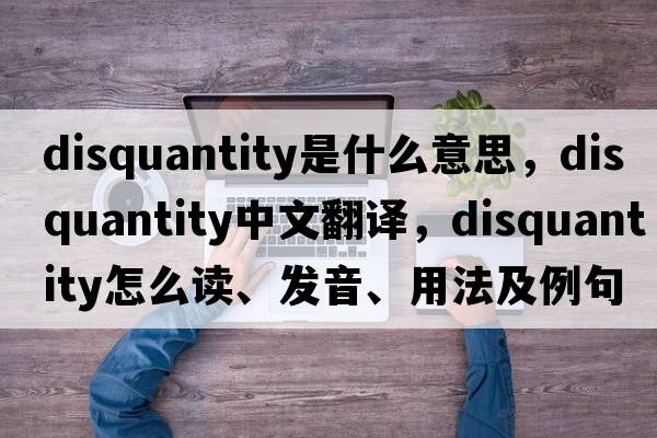 disquantity是什么意思，disquantity中文翻譯，disquantity怎么讀、發(fā)音、用法及例句
