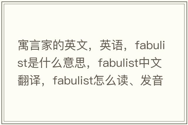 寓言家的英文，英語(yǔ)，fabulist是什么意思，fabulist中文翻譯，fabulist怎么讀、發(fā)音、用法及例句