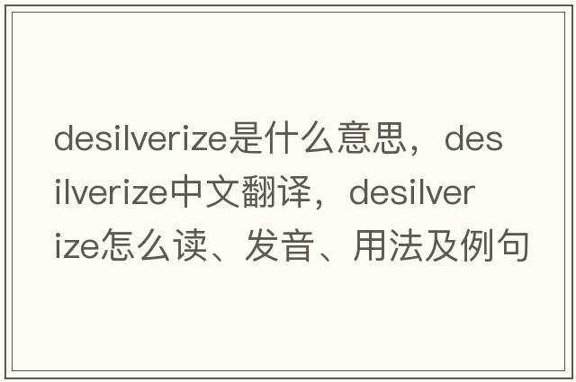 desilverize是什么意思，desilverize中文翻譯，desilverize怎么讀、發(fā)音、用法及例句
