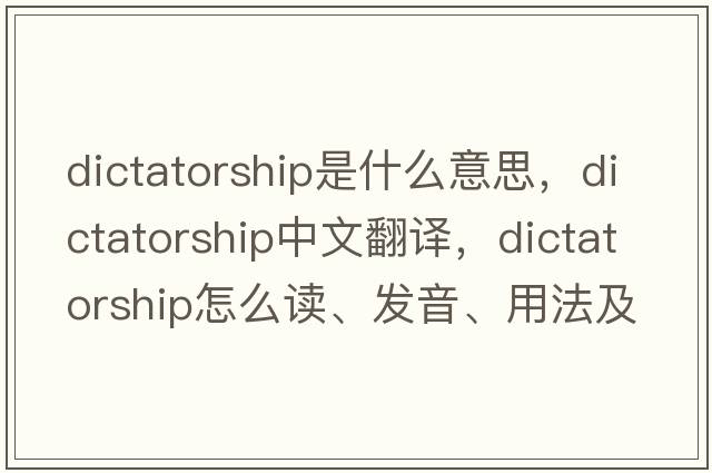 dictatorship是什么意思，dictatorship中文翻譯，dictatorship怎么讀、發(fā)音、用法及例句
