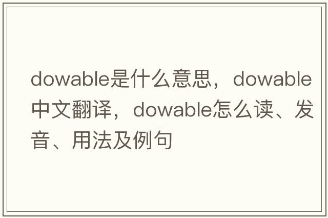 dowable是什么意思，dowable中文翻譯，dowable怎么讀、發(fā)音、用法及例句