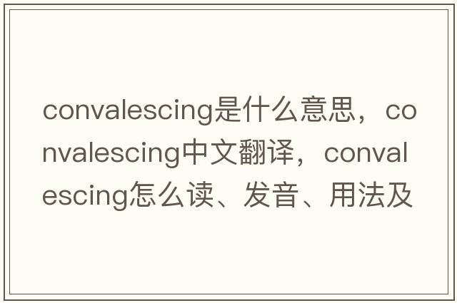 convalescing是什么意思，convalescing中文翻譯，convalescing怎么讀、發(fā)音、用法及例句