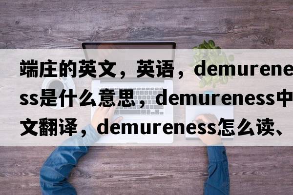 端莊的英文，英語(yǔ)，demureness是什么意思，demureness中文翻譯，demureness怎么讀、發(fā)音、用法及例句