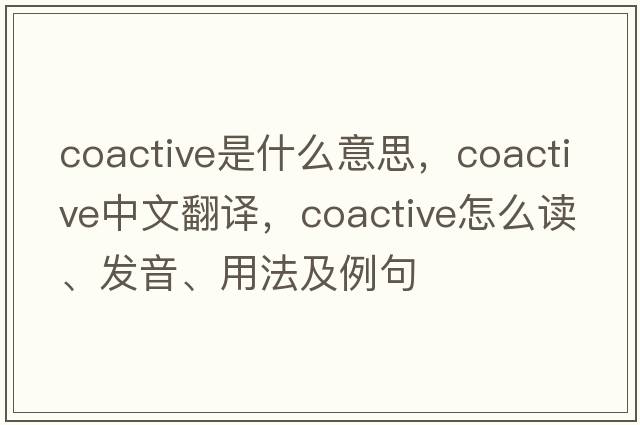 coactive是什么意思，coactive中文翻譯，coactive怎么讀、發(fā)音、用法及例句