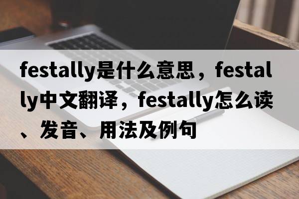 festally是什么意思，festally中文翻譯，festally怎么讀、發(fā)音、用法及例句