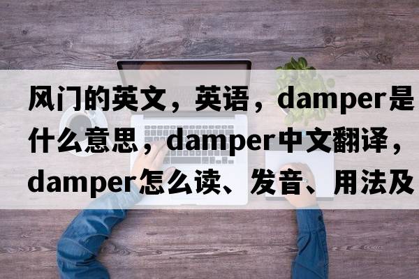 風(fēng)門(mén)的英文，英語(yǔ)，damper是什么意思，damper中文翻譯，damper怎么讀、發(fā)音、用法及例句