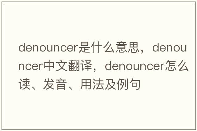 denouncer是什么意思，denouncer中文翻譯，denouncer怎么讀、發(fā)音、用法及例句
