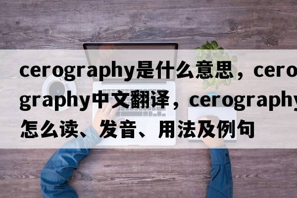 cerography是什么意思，cerography中文翻譯，cerography怎么讀、發(fā)音、用法及例句
