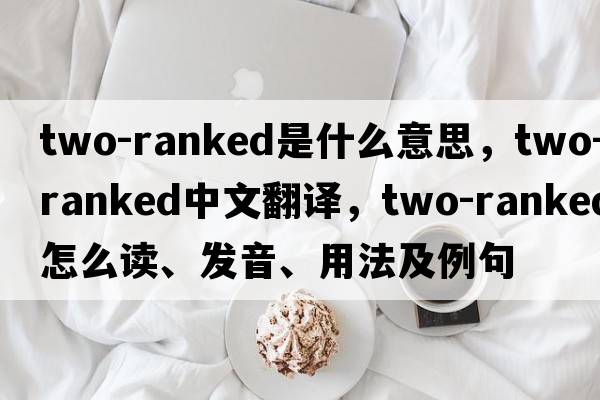 two-ranked是什么意思，two-ranked中文翻譯，two-ranked怎么讀、發(fā)音、用法及例句